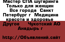 Мастер СПА-шугаринга. Только для женщин - Все города, Санкт-Петербург г. Медицина, красота и здоровье » Другое   . Чукотский АО,Анадырь г.